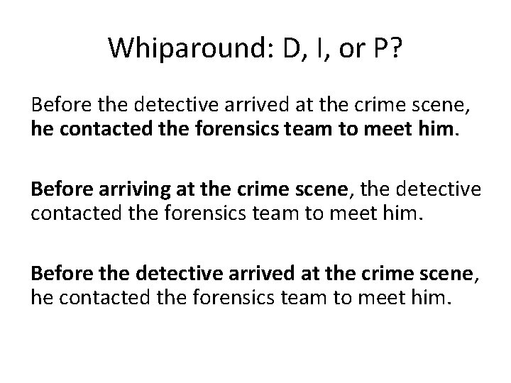 Whiparound: D, I, or P? Before the detective arrived at the crime scene, he
