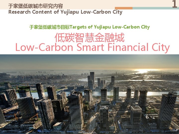 于家堡低碳城市研究内容 Research Content of Yujiapu Low-Carbon City 于家堡低碳城市目标Targets of Yujiapu Low-Carbon City 低碳智慧金融城 Low-Carbon