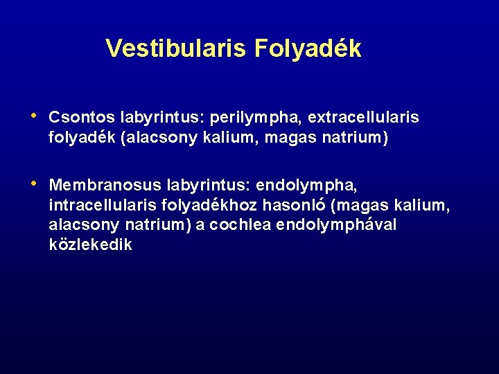 Vestibularis Folyadék • Csontos labyrintus: perilympha, extracellularis folyadék (alacsony kalium, magas natrium) • Membranosus