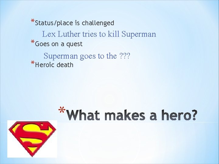 *Status/place is challenged Lex Luther tries to kill Superman *Goes on a quest Superman