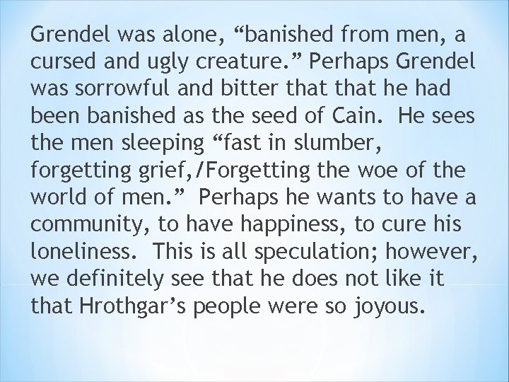 Grendel was alone, “banished from men, a cursed and ugly creature. ” Perhaps Grendel