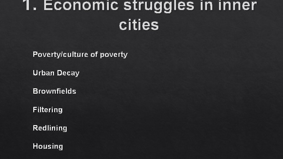 1. Economic struggles in inner cities Poverty/culture of poverty Urban Decay Brownfields Filtering Redlining