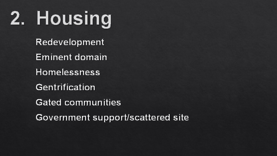 2. Housing Redevelopment Eminent domain Homelessness Gentrification Gated communities Government support/scattered site 