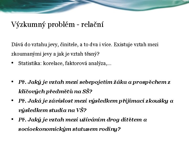 Výzkumný problém - relační Dává do vztahu jevy, činitele, a to dva i více.