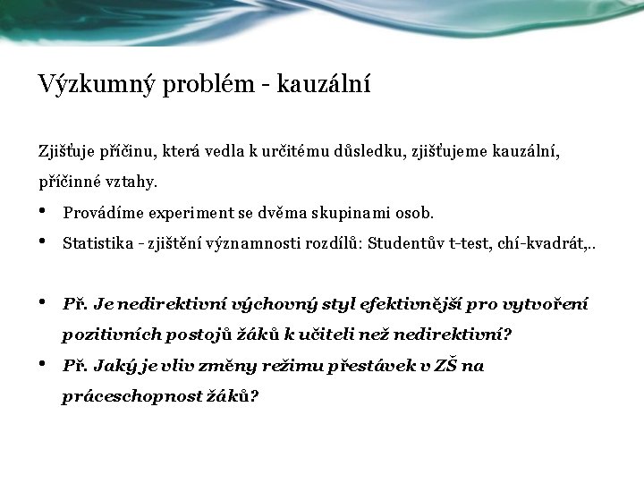 Výzkumný problém - kauzální Zjišťuje příčinu, která vedla k určitému důsledku, zjišťujeme kauzální, příčinné