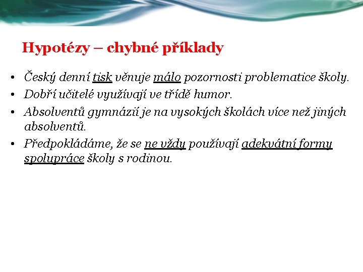 Hypotézy – chybné příklady • Český denní tisk věnuje málo pozornosti problematice školy. •