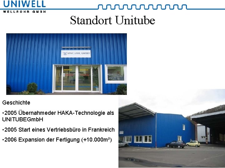 Standort Unitube Geschichte • 2005 Übernahmeder HAKA-Technologie als UNITUBEGmb. H • 2005 Start eines