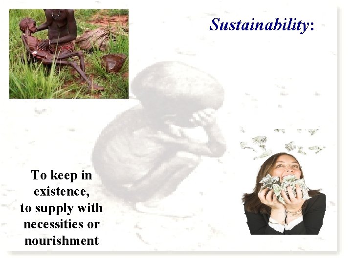 Sustainability: To keep in existence, to supply with necessities or nourishment 