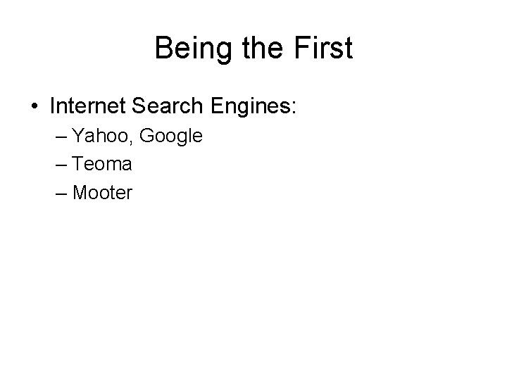 Being the First • Internet Search Engines: – Yahoo, Google – Teoma – Mooter