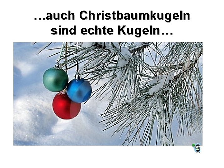 …auch Christbaumkugeln sind echte Kugeln… 