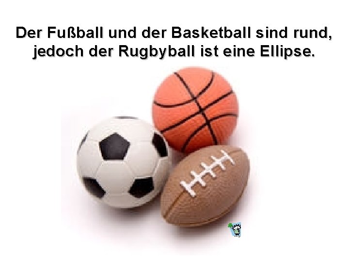 Der Fußball und der Basketball sind rund, jedoch der Rugbyball ist eine Ellipse. 