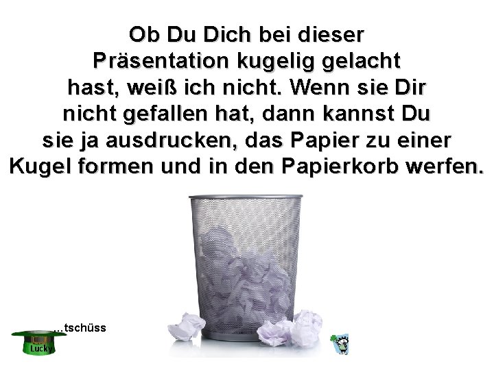 Ob Du Dich bei dieser Präsentation kugelig gelacht hast, weiß ich nicht. Wenn sie