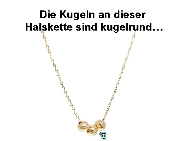 Die Kugeln an dieser Halskette sind kugelrund… 