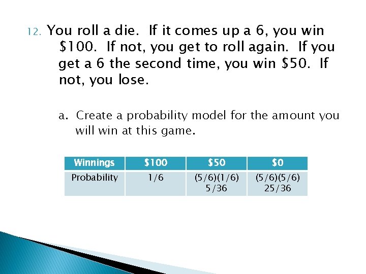 12. You roll a die. If it comes up a 6, you win $100.