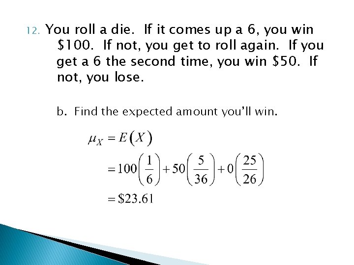 12. You roll a die. If it comes up a 6, you win $100.