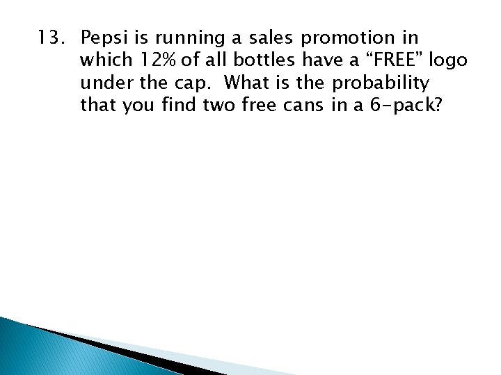 13. Pepsi is running a sales promotion in which 12% of all bottles have