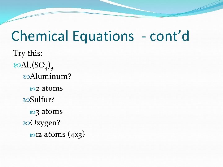 Chemical Equations - cont’d Try this: Al 2(SO 4)3 Aluminum? 2 atoms Sulfur? 3