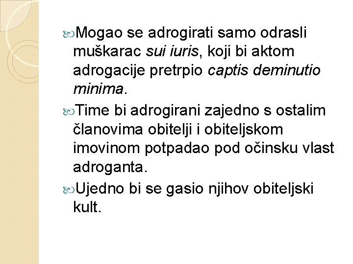  Mogao se adrogirati samo odrasli muškarac sui iuris, koji bi aktom adrogacije pretrpio