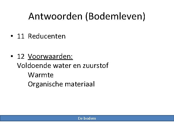 Antwoorden (Bodemleven) • 11 Reducenten • 12 Voorwaarden: Voldoende water en zuurstof Warmte Organische