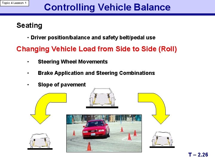 Topic 4 Lesson 1 Controlling Vehicle Balance Seating • Driver position/balance and safety belt/pedal