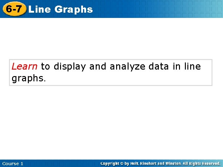 6 -7 Line Graphs Learn to display and analyze data in line graphs. Course