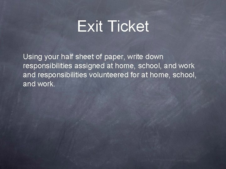 Exit Ticket Using your half sheet of paper, write down responsibilities assigned at home,