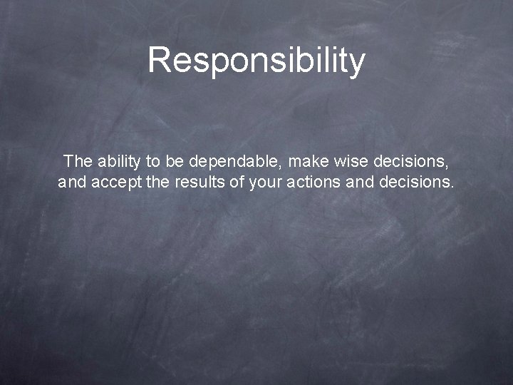 Responsibility The ability to be dependable, make wise decisions, and accept the results of