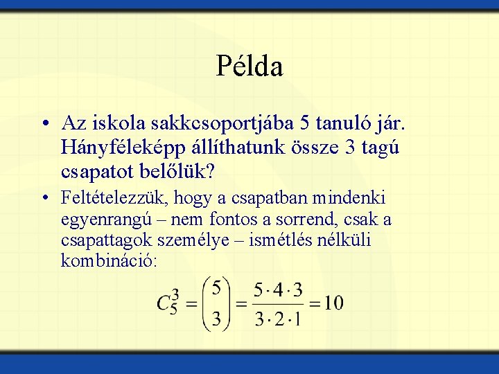 Példa • Az iskola sakkcsoportjába 5 tanuló jár. Hányféleképp állíthatunk össze 3 tagú csapatot