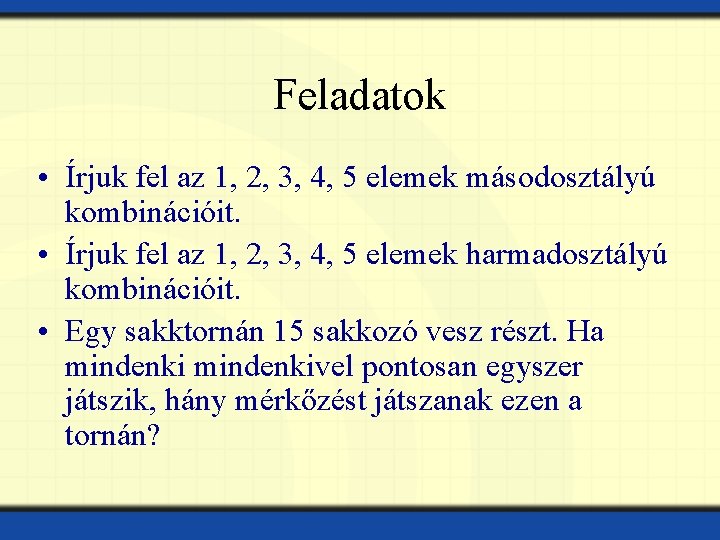 Feladatok • Írjuk fel az 1, 2, 3, 4, 5 elemek másodosztályú kombinációit. •