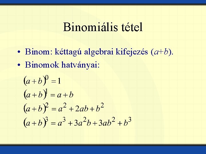 Binomiális tétel • Binom: kéttagú algebrai kifejezés (a+b). • Binomok hatványai: 