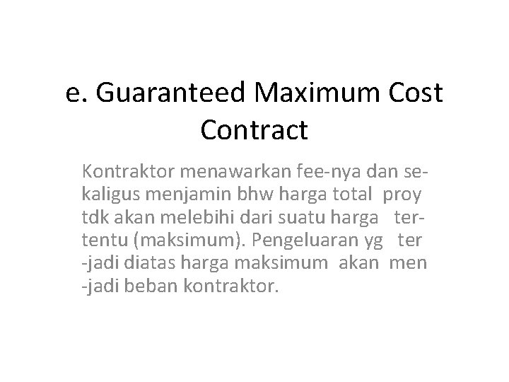 e. Guaranteed Maximum Cost Contract Kontraktor menawarkan fee-nya dan sekaligus menjamin bhw harga total