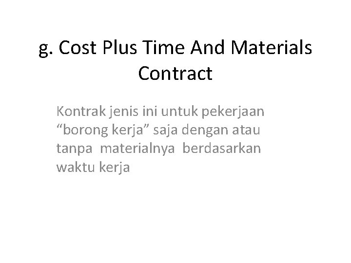 g. Cost Plus Time And Materials Contract Kontrak jenis ini untuk pekerjaan “borong kerja”