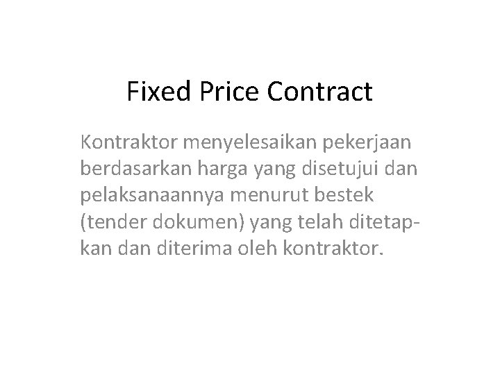 Fixed Price Contract Kontraktor menyelesaikan pekerjaan berdasarkan harga yang disetujui dan pelaksanaannya menurut bestek