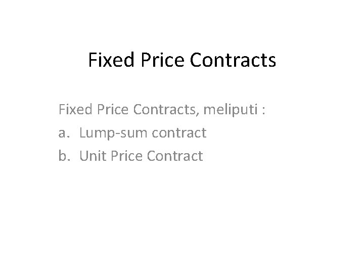 Fixed Price Contracts, meliputi : a. Lump-sum contract b. Unit Price Contract 