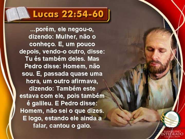 . . . porém, ele negou-o, dizendo: Mulher, não o conheço. E, um pouco