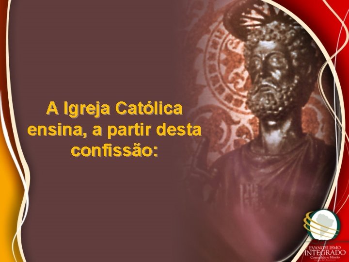 A Igreja Católica ensina, a partir desta confissão: 