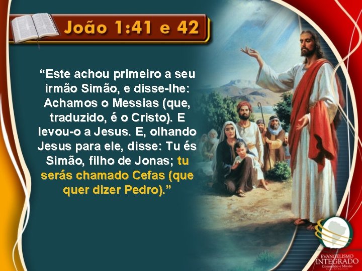 “Este achou primeiro a seu irmão Simão, e disse-lhe: Achamos o Messias (que, traduzido,