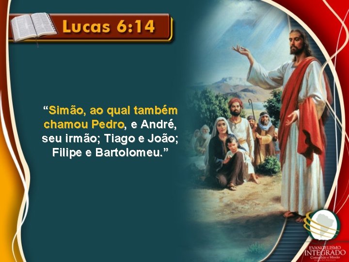 “Simão, ao qual também chamou Pedro, e André, seu irmão; Tiago e João; Filipe