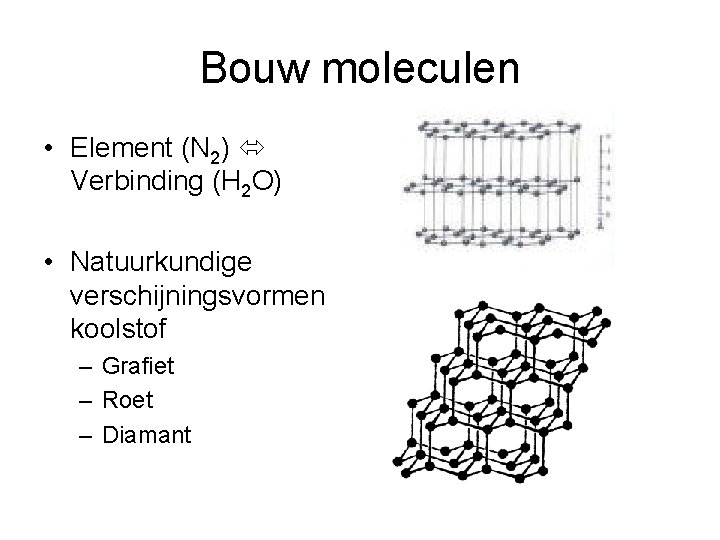 Bouw moleculen • Element (N 2) Verbinding (H 2 O) • Natuurkundige verschijningsvormen koolstof