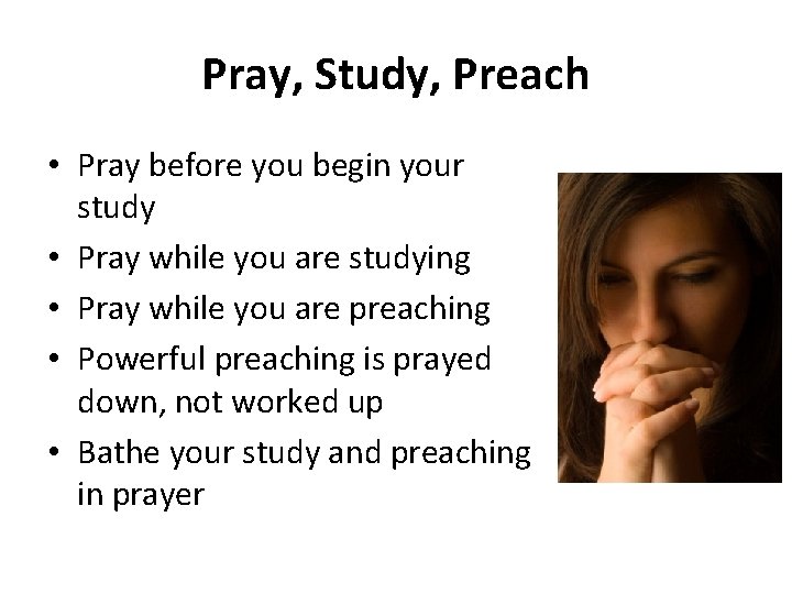 Pray, Study, Preach • Pray before you begin your study • Pray while you