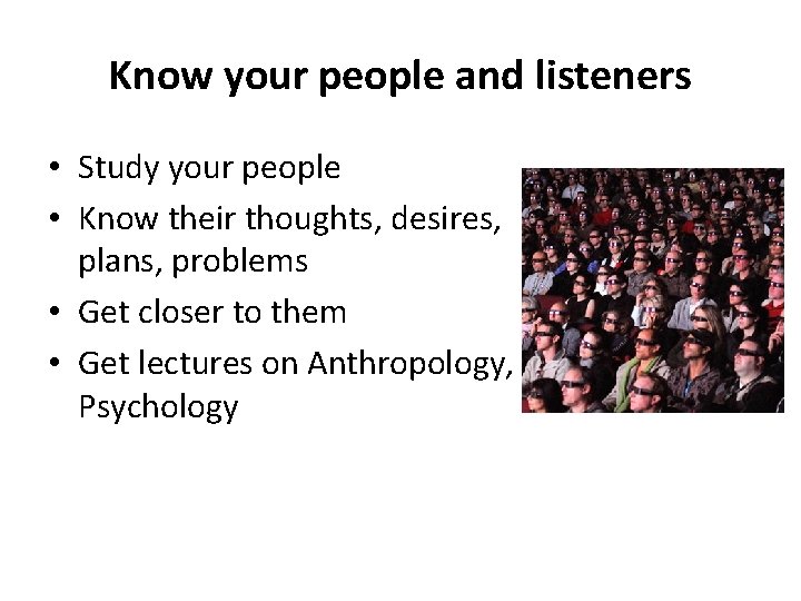Know your people and listeners • Study your people • Know their thoughts, desires,