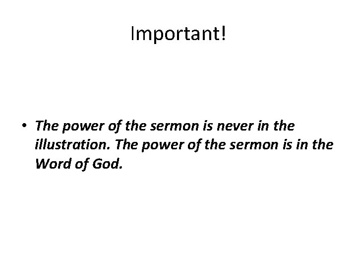 Important! • The power of the sermon is never in the illustration. The power