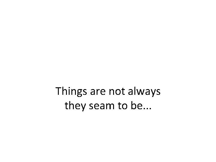 Things are not always they seam to be. . . 