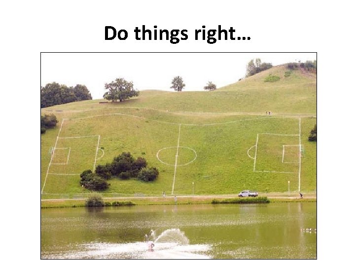 Do things right… 