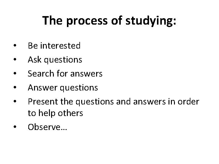 The process of studying: • • • Be interested Ask questions Search for answers