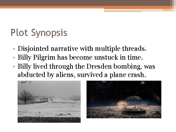 Plot Synopsis • Disjointed narrative with multiple threads. • Billy Pilgrim has become unstuck