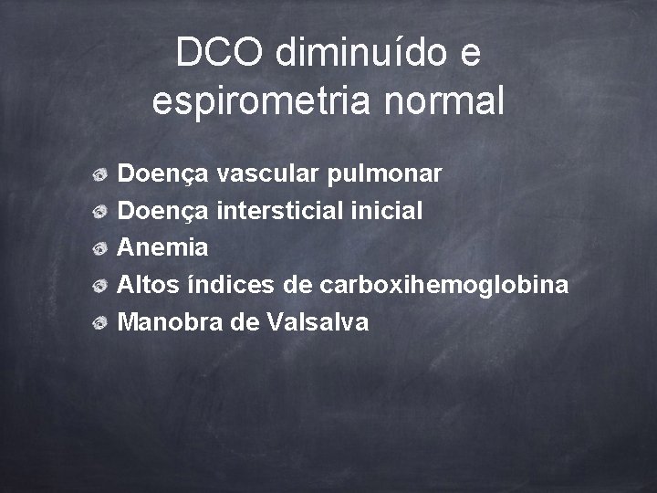 DCO diminuído e espirometria normal Doença vascular pulmonar Doença intersticial inicial Anemia Altos índices