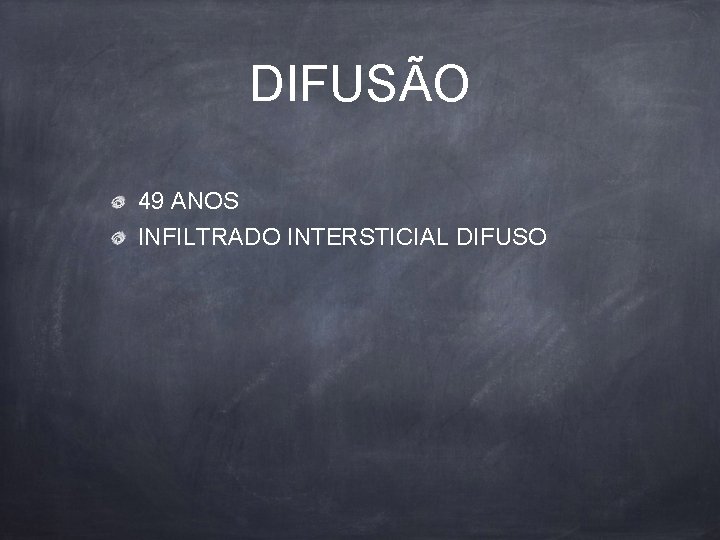 DIFUSÃO 49 ANOS INFILTRADO INTERSTICIAL DIFUSO 