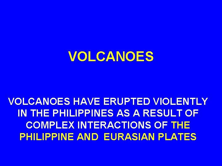 VOLCANOES HAVE ERUPTED VIOLENTLY IN THE PHILIPPINES AS A RESULT OF COMPLEX INTERACTIONS OF