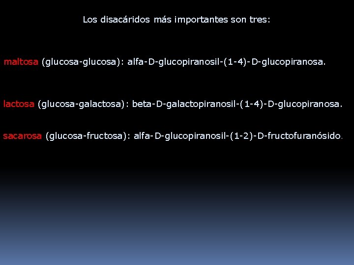 Los disacáridos más importantes son tres: maltosa (glucosa-glucosa): alfa-D-glucopiranosil-(1 -4)-D-glucopiranosa. lactosa (glucosa-galactosa): beta-D-galactopiranosil-(1 -4)-D-glucopiranosa.